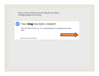 Now you have created your new blog the next step is
to begin posting on your blog
 