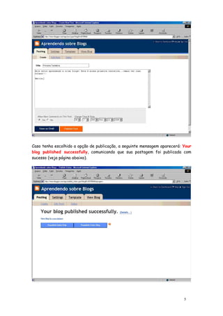 Caso tenha escolhido a opção de publicação, a seguinte mensagem aparecerá: Your
blog published successfully, comunicando que sua postagem foi publicada com
sucesso (veja página abaixo).




                                                                           5
 