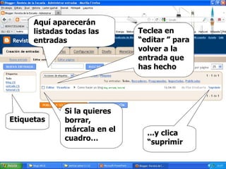 Etiquetas ...y clica  “suprimir   Si la quieres borrar, márcala en el cuadro… Teclea en “editar ” para volver a la entrada que has hecho Aquí aparecerán listadas todas las entradas 