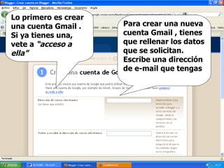 Lo primero es crear una cuenta Gmail . Si ya tienes una, vete a  “acceso a ella”  Para crear una nueva cuenta Gmail , tienes que rellenar los datos que se solicitan. Escribe una dirección de e-mail que tengas 