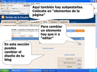 Aquí también hay subpestañas. Colócate en  “elementos de la página”  En esta sección puedes cambiar el diseño de tu blog Para cambiar un elemento hay que ir a  “editar” 