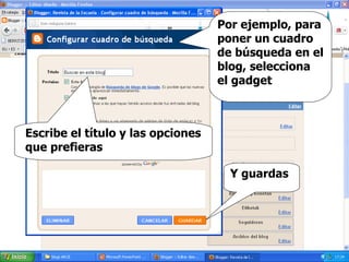 Por ejemplo, para poner un cuadro de búsqueda en el blog, selecciona el gadget Y guardas Escribe el título y las opciones que prefieras 