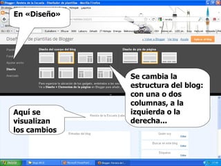 En «Diseño» Se cambia la estructura del blog: con una o dos columnas, a la izquierda o la derecha... Aquí se visualizan los cambios 