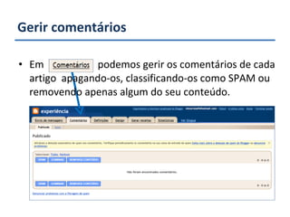 Gerir comentários Em  podemos gerir os comentários de cada artigo  apagando-os, classificando-os como SPAM ou removendo apenas algum do seu conteúdo. 