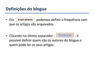 Definições do blogue Em  podemos definir a frequência com que os artigos são arquivados. Clicando no último separador -  - é possível definir quem são os autores do blogue e quem pode ler os seus artigos 