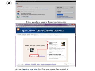 6




                Entrar usando su usuario de correo electrónico




    6. Picar Seguir a este blog (verificar que se...