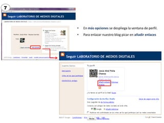 7



    •   En más opciones se despliega la ventana de perfil.
    •   Para enlazar nuestro blog picar en añadir enlaces
 