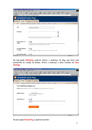 Na sub-opção Publishing, pode-se alterar o endereço do blog, que havia sido
preenchido na criação do mesmo. Altere o endereço e salve clicando em Save
Settings.




                                            Altere aqui o endereço!




Na sub-opção Formatting, é possível escolher:
                                                                       10
 