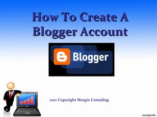 How To Create A
Blogger Account




  2011 Copyright Margie Comaling
 