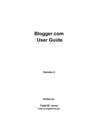 Blogger.com
User Guide
Version 4
Written by:
Todd W. Jorns
Todd.Jorns@illinois.gov
 