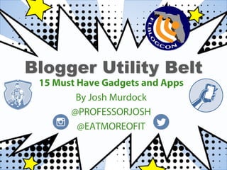 Blogger Utility Belt
15 Must Have Gadgets and Apps
By Josh Murdock
@PROFESSORJOSH
@EATMOREOFIT
 