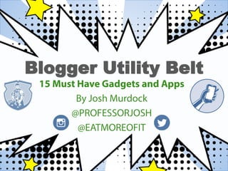 Blogger Utility Belt
15 Must Have Gadgets and
Apps
By Josh Murdock
@PROFESSORJOSH
@EATMOREOFIT
 