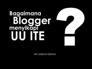 Bagaimana Ari Juliano Gema Blogger menyikapi UU ITE ? 