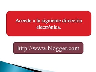 Accede a la siguientedirecciónelectrónica.http://www.blogger.com