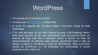 WordPress
 Até setembro de 2010, o WordPress era mantido pela Automattic,
empresa fundada por Matt Mullenweg e que além d...