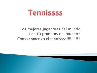 Tennissss Los mejores jugadores del mundo Los 10 primeros del mundo!! Como comenzo el tennissss!!!!!!!!!!!!               
