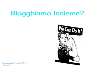 Blogghiamo Insieme? 
Web Bologna Project Web 2014 Project - Bologna 
2014 
#gtstudy 
 