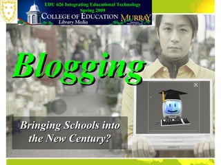 Bringing Schools into the New Century? Blogging EDU 626 Integrating Educational Technology Spring 2009 