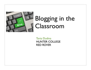 Blogging in the
Classroom
Tania Dudina
HUNTER COLLEGE
RED ROVER
 