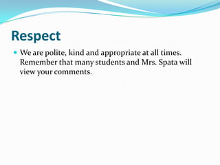 RespectWe are polite, kind and appropriate at all times. Remember that many students and Mrs. Spata will view your comments.