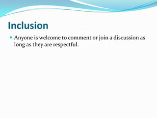 InclusionAnyone is welcome to comment or join a discussion as long as they are respectful.