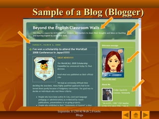 Izquierdo, E (2014) Web 2.0 tools:Izquierdo, E (2014) Web 2.0 tools:
BlogsBlogs
Sample of a Blog (Blogger)Sample of a Blog (Blogger)
 