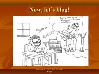 Izquierdo, E (2014) Web 2.0 tools:Izquierdo, E (2014) Web 2.0 tools:
BlogsBlogs
Now, let’s blog!Now, let’s blog!
 