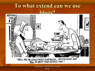 Izquierdo, E (2014) Web 2.0 tools:Izquierdo, E (2014) Web 2.0 tools:
BlogsBlogs
To what extend can we useTo what extend can we use
blogs?blogs?
 