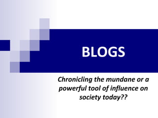 BLOGS Chronicling the mundane or a powerful tool of influence on society today?? 
