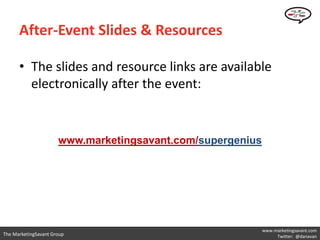 After-Event Slides & Resources

      • The slides and resource links are available
        electronically after the event:


                      www.marketingsavant.com/supergenius




                                                            www.marketingsavant.com
The MarketingSavant Group                                        Twitter: @danavan
 