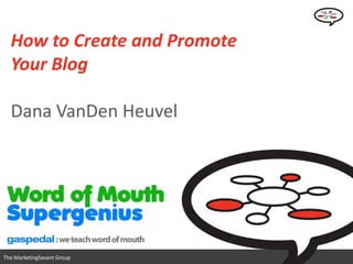 How to Create and Promote
  Your Blog

  Dana VanDen Heuvel




                              www.marketingsavant.com
The MarketingSavant Group          Twitter: @danavan
 