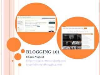BLOGGING 101 Charo Nuguid http://thegeekettespeaketh.com http://historyofblogging.com   