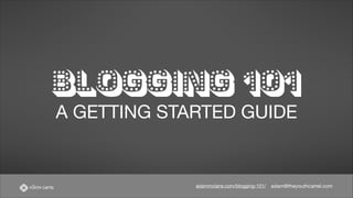 BLOGGING 101
A GETTING STARTED GUIDE

adammclane.com/blogging-101/

adam@theyouthcartel.com

 