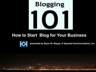 How to Start Blog for Your Business
        presented by Bryan W. Alaspa, K Squared Communications, Inc.
 
