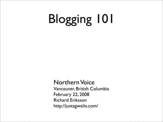 Blogging 101
NorthernVoice
Vancouver, British Columbia
February 22, 2008
Richard Eriksson
http://justagwailo.com/
 