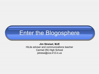 Enter the Blogosphere
Jim Streisel, MJE
HiLite adviser and communications teacher
Carmel (IN) High School
jstreise@ccs.k12.in.us
 