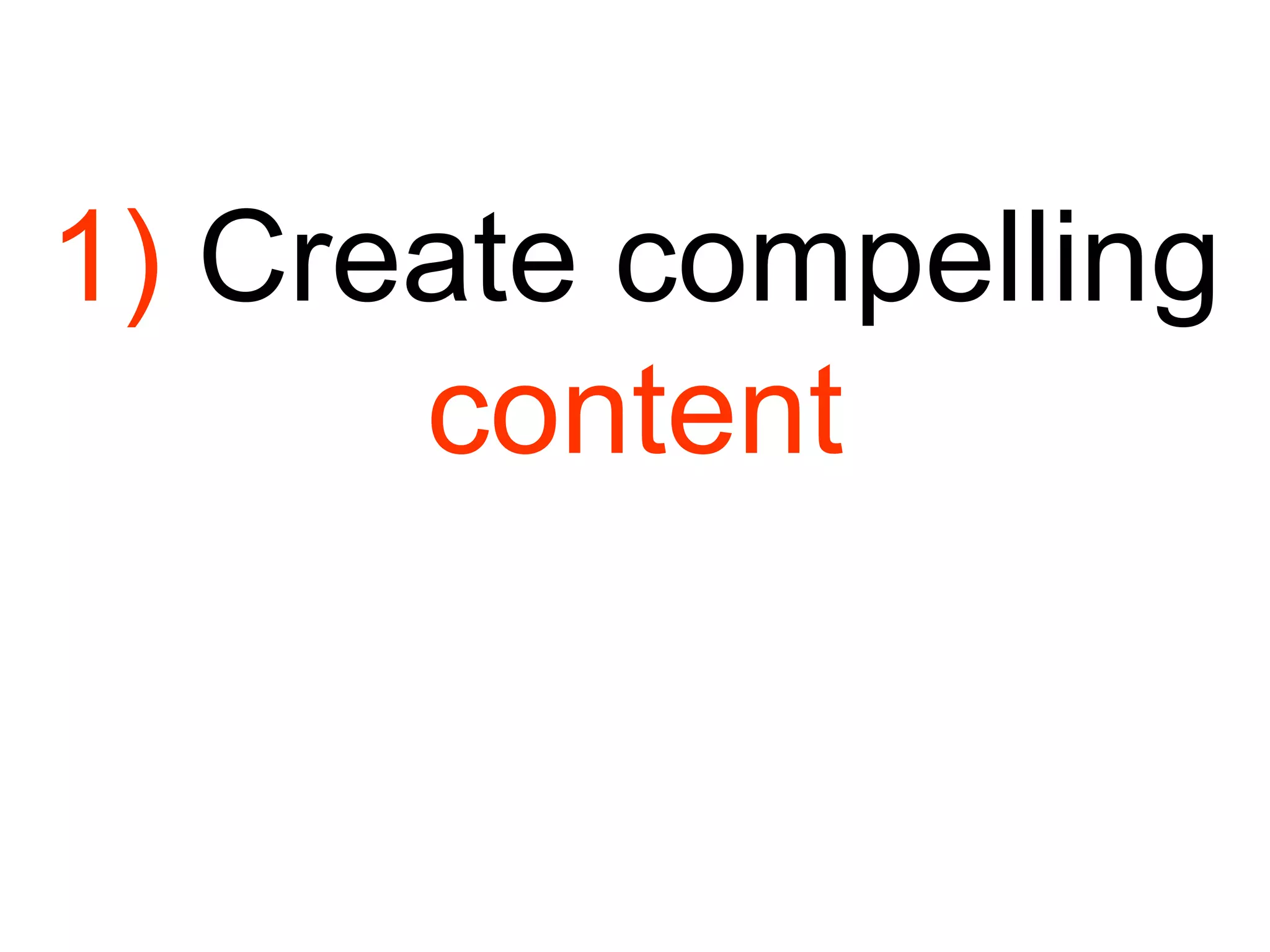 1)  Create compelling content 