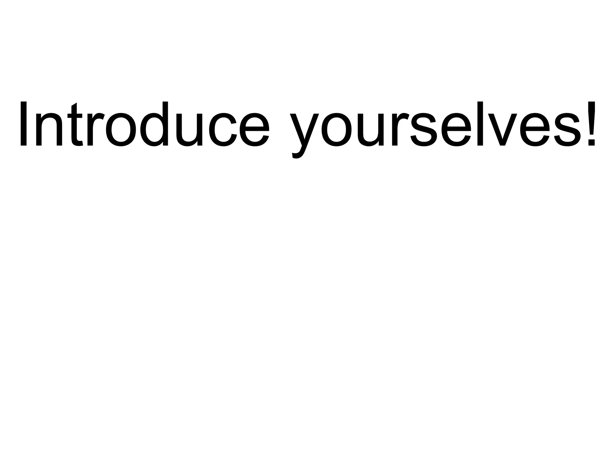 Introduce yourselves! 