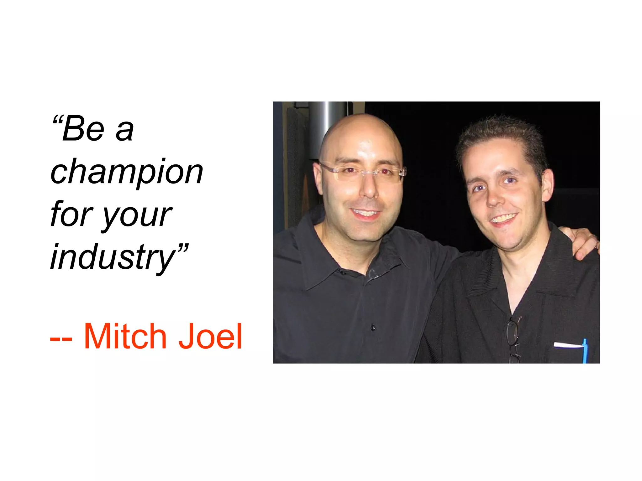 “ Be a champion  for your industry” -- Mitch Joel 