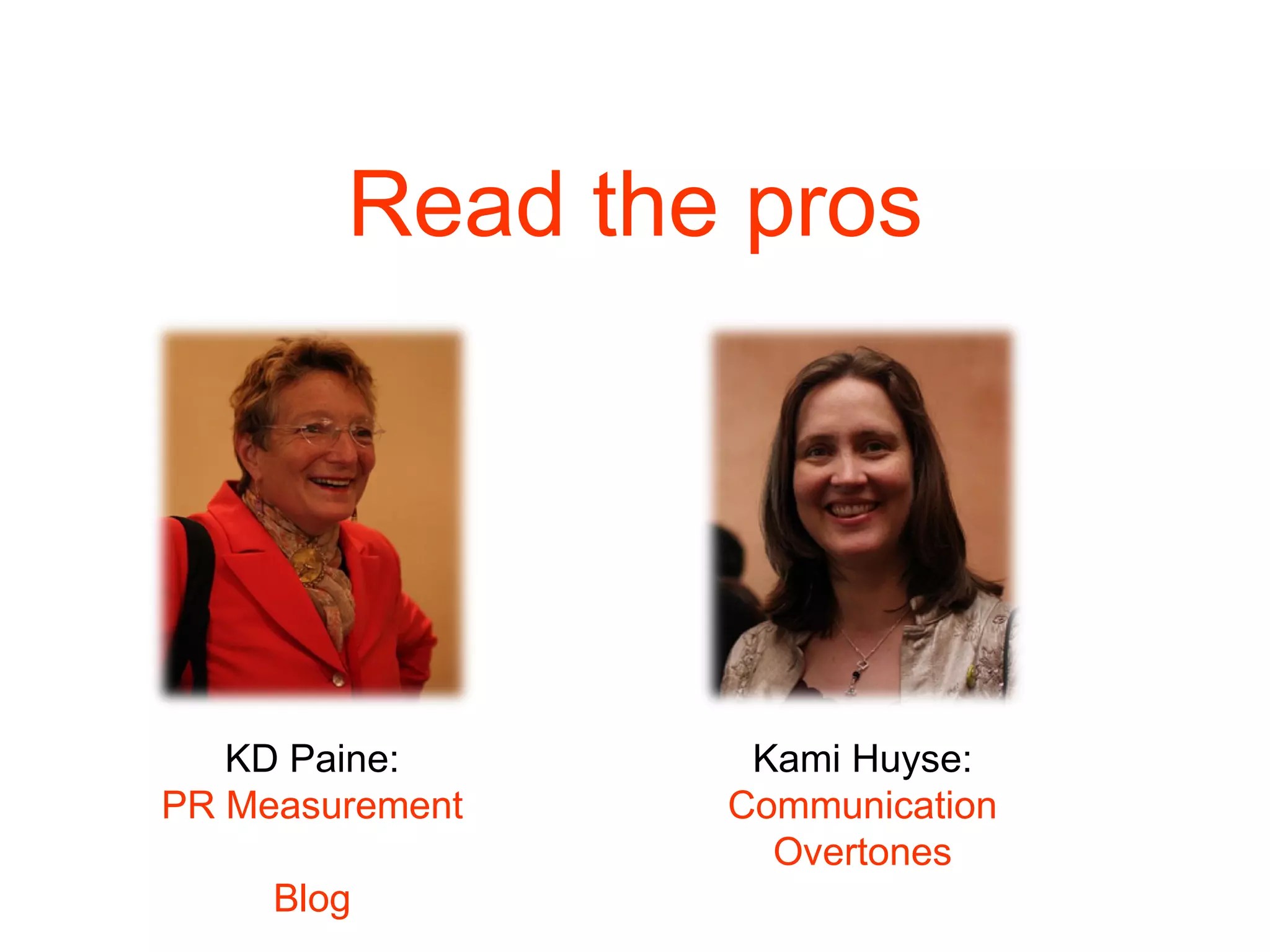 Read the pros Kami Huyse:  Communication Overtones KD Paine: PR Measurement  Blog 