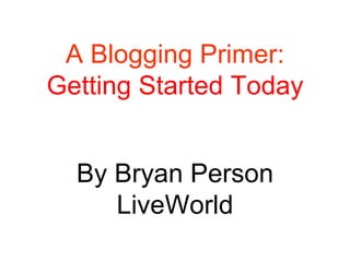 A Blogging Primer: Getting Started Today By Bryan Person LiveWorld 
