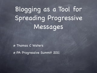 Blogging as a Tool for
Spreading Progressive
      Messages

Thomas C Waters

PA Progressive Summit 2011
 