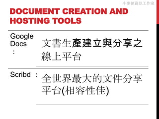 小麥梗資訊工作室

DOCUMENT CREATION AND
HOSTING TOOLS
Google
Docs       文書生產建立與分享之
：
           線上平台
Scribd ：
           全世界最大的文件分享
           平台(相容性佳)
 