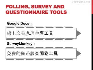 小麥梗資訊工作室

POLLING, SURVEY AND
QUESTIONNAIRE TOOLS

Google Docs：

線上文書處理生產工具

SurveyMonkey：

免費的網路調查問卷工具
 