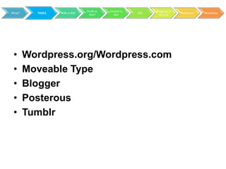 Profit or   Hosted vs         Blogging to
What?     TOOLS   B2B vs B2C                           RSS                 Resources   Workshop
                                 Not?        Not               Market




 •      Wordpress.org/Wordpress.com
 •      Moveable Type
 •      Blogger
 •      Posterous
 •      Tumblr
 