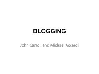 BLOGGING

John Carroll and Michael Accardi
 