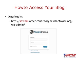 Howto Access Your Blog

• Logging in:
  – http://kevinm.americanhistorynewsnetwork.org/
    wp-admin/
 