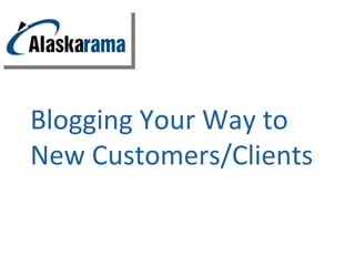 Blogging Your Way to
New Customers/Clients
 