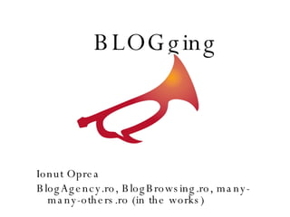 Ionut Oprea BlogAgency.ro, BlogBrowsing.ro, many-many-others.ro (in the works) BLOGging 