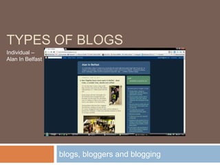 TYPES OF BLOGS
Individual –
Alan In Belfast




                  blogs, bloggers and blogging
 
